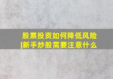 股票投资如何降低风险|新手炒股需要注意什么